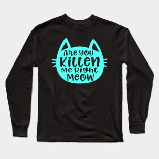 Are you kitten me right meow Long Sleeve T-Shirt